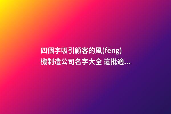 四個字吸引顧客的風(fēng)機制造公司名字大全 這批適合提議-第1張-公司起名-玄機派